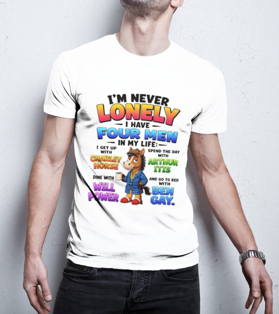 I'm Never Lonely I Have Four Men Charley Horse Arthur Itis Will Power Ben Gay T-Shirt