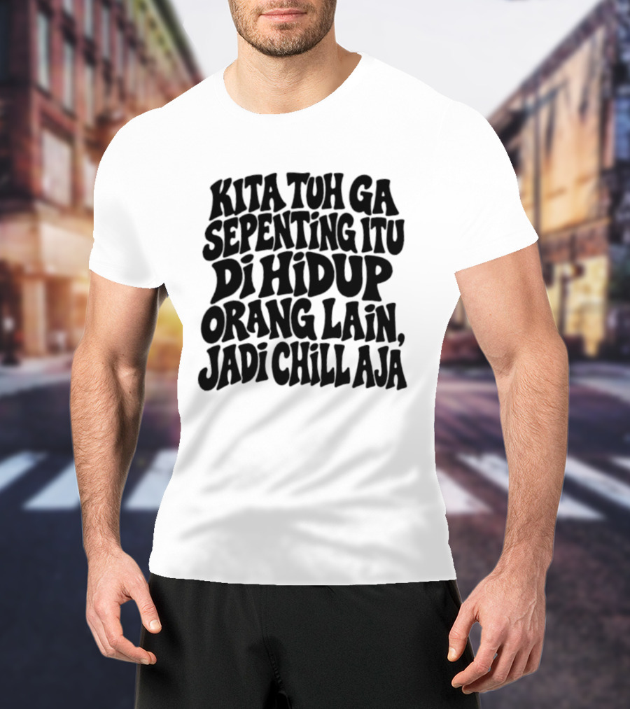 Kita Tuh Ga Sepenting Itu Di Hidup Orang Lain Jadi Chill Aja T-Shirt