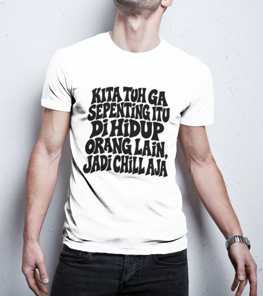 Kita Tuh Ga Sepenting Itu Di Hidup Orang Lain Jadi Chill Aja T-Shirt