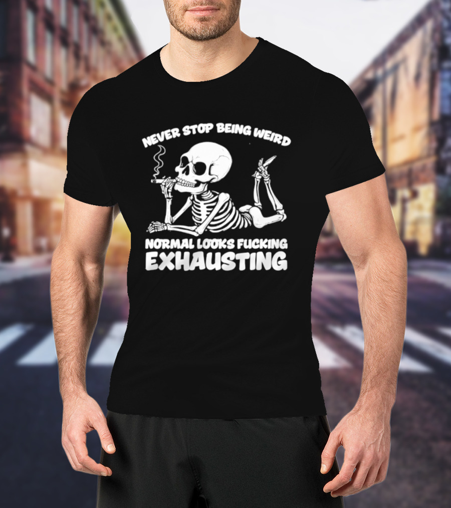 Never Stop Being Weird Skeleton Smoking Normal Looks Exhausting T-Shirt
