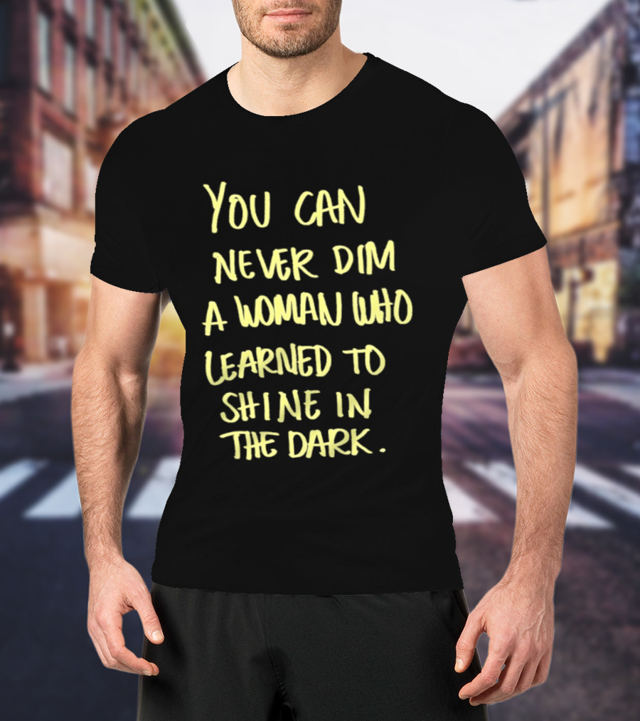 You Can Never Dim A Woman Who Learned To Shine In The Dark Empowerment Resilience Strength T-Shirt
