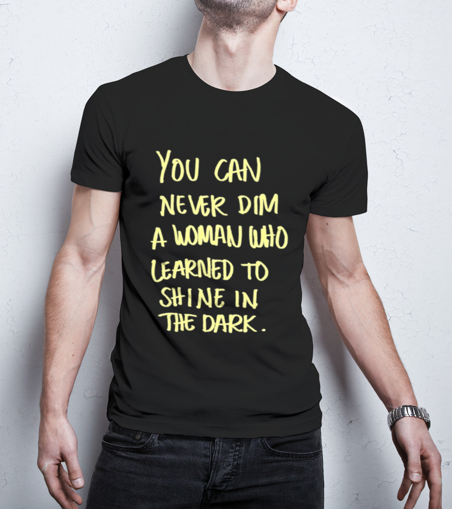 You Can Never Dim A Woman Who Learned To Shine In The Dark Empowerment Resilience Strength T-Shirt
