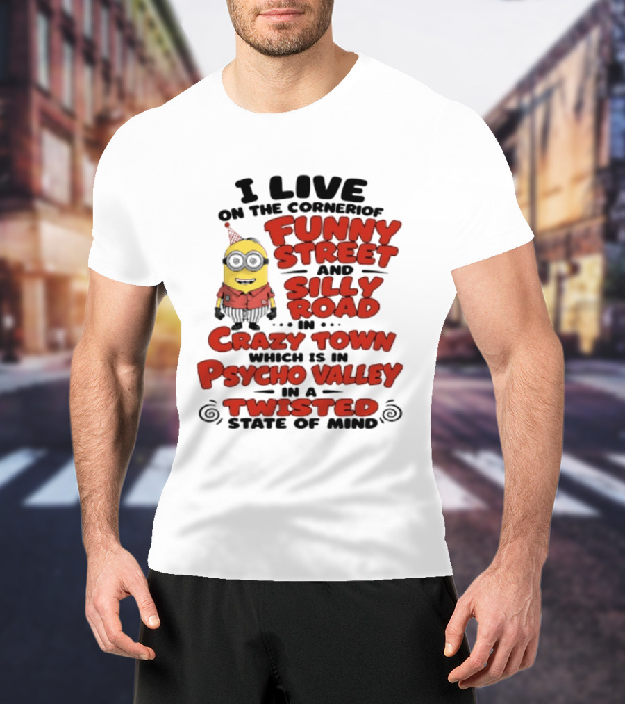 Minions I Live On The Corner Of Funny Street And Silly Road In Crazy Town Psycho Valley Twisted State Of Mind T-Shirt