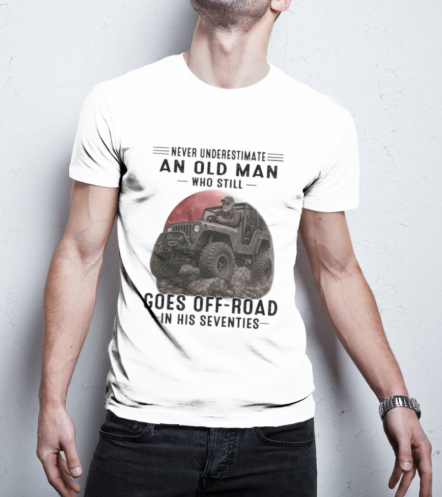 Never Underestimate An Old Man Goes Off Road In His Seventies Jeep Adventure T-Shirt