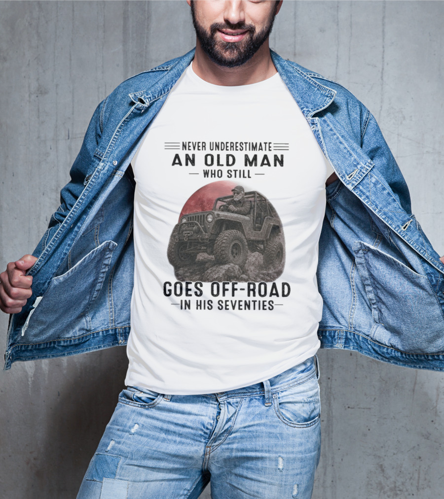 Never Underestimate An Old Man Goes Off Road In His Seventies Jeep Adventure T-Shirt