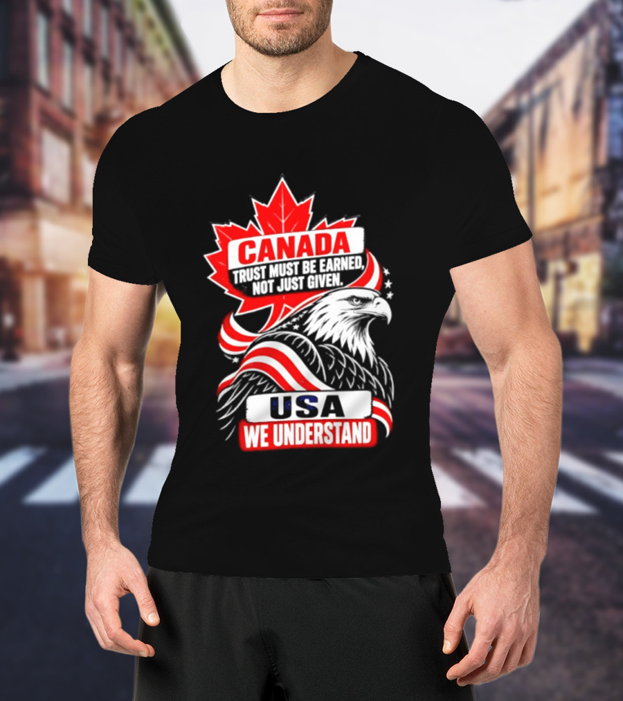 Canada Trust Earned Not Given USA We Understand Maple Leaf Eagle T-Shirt