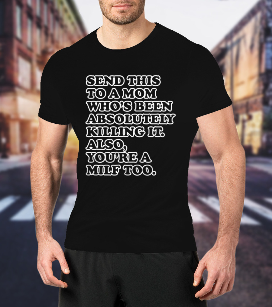 Send This To A Mom Who's Been Absolutely Killing It Also You're A Milf Too T-Shirt