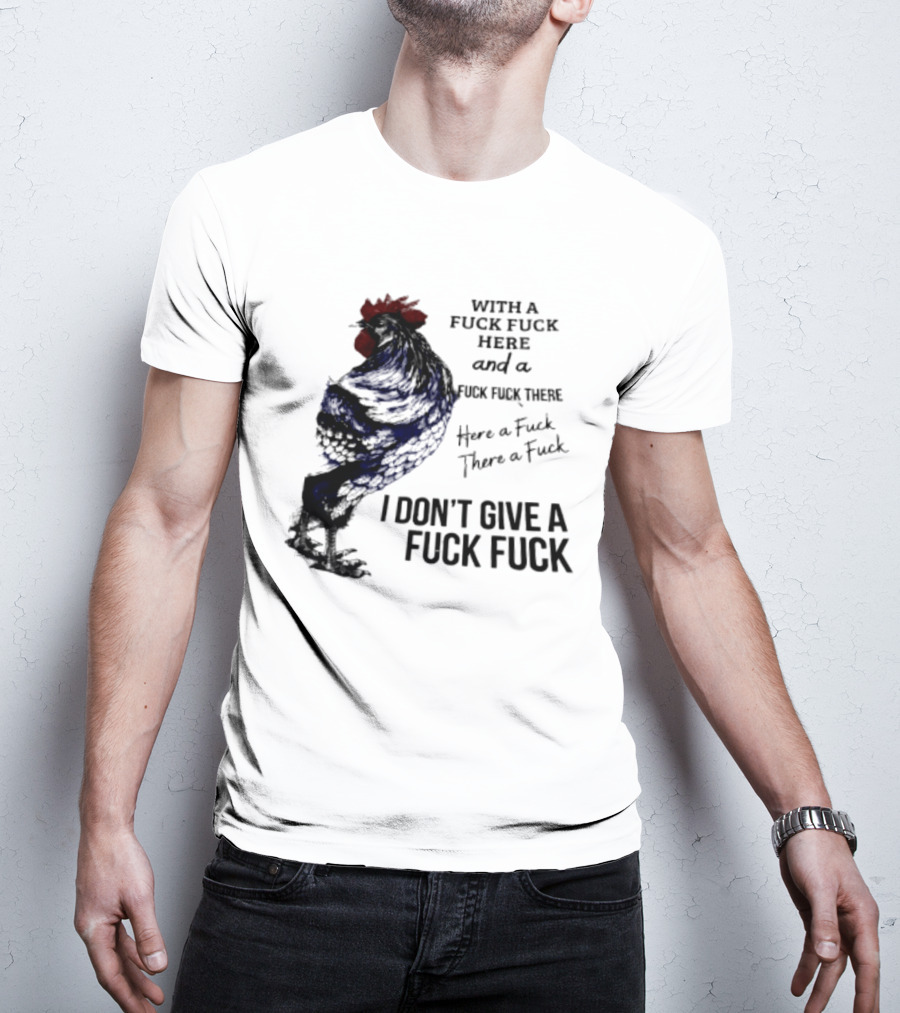 With A Fuck Fuck Here And A Fuck Fuck There I Don't Give A Fuck Fuck Rooster T-Shirt