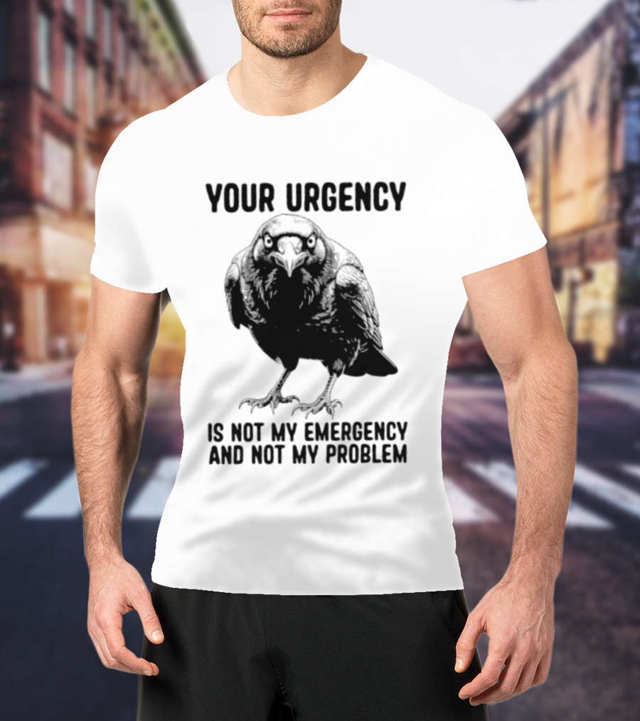 Your Urgency Is Not My Emergency And Not My Problem Crow T-Shirt