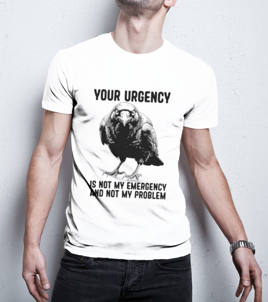 Your Urgency Is Not My Emergency And Not My Problem Crow T-Shirt
