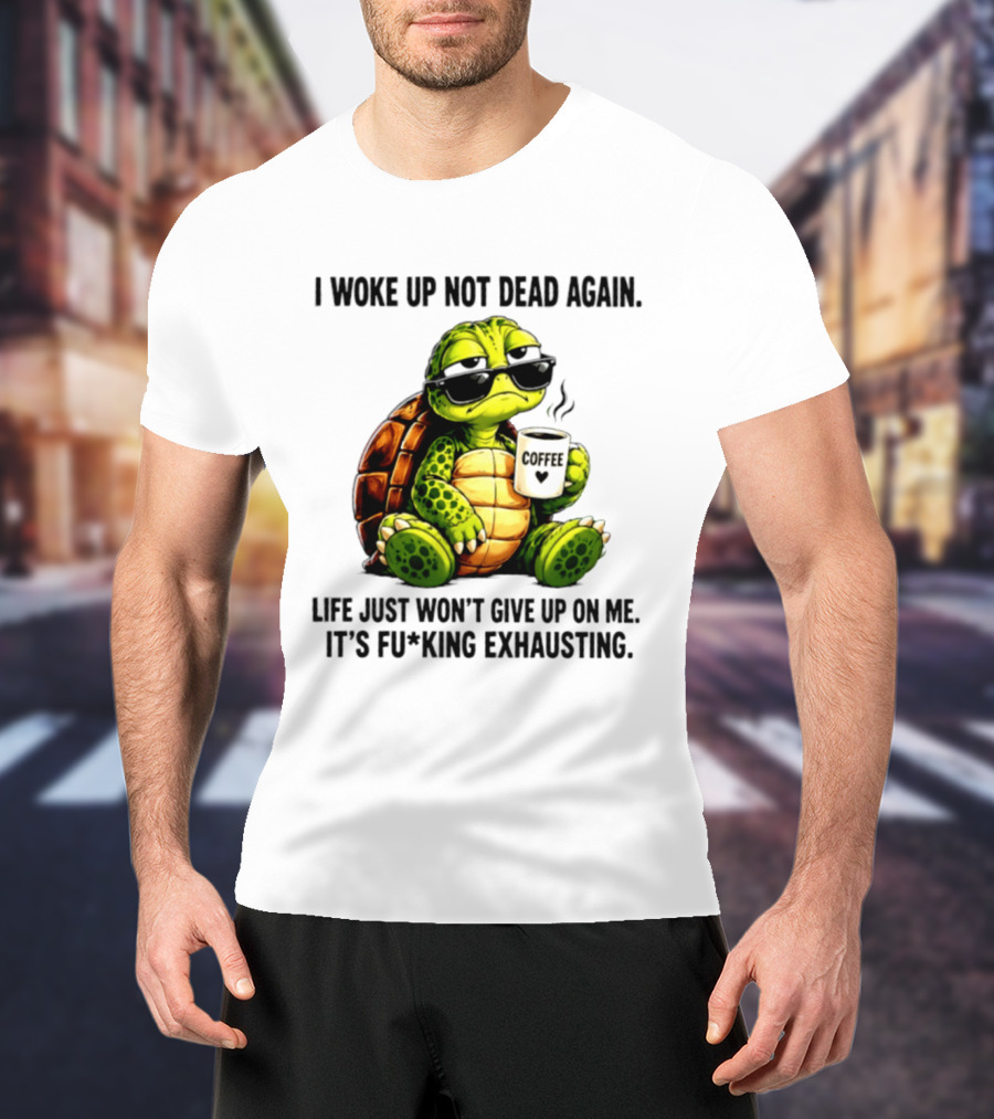 I Woke Up Not Dead Again Turtle With Coffee Life Won't Give Up On Me It's Exhausting T-Shirt