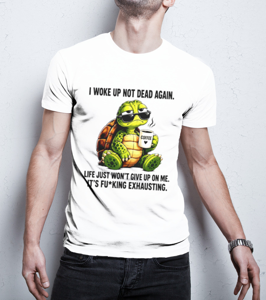 I Woke Up Not Dead Again Turtle With Coffee Life Won't Give Up On Me It's Exhausting T-Shirt