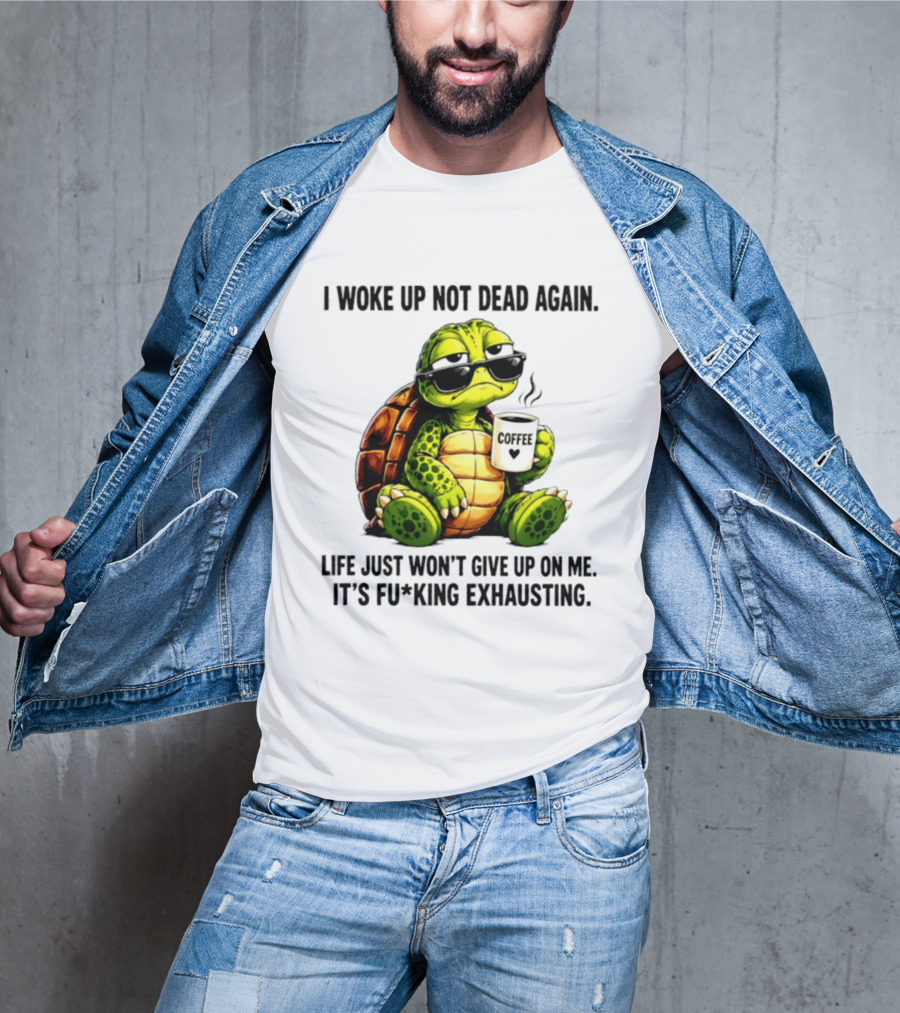 I Woke Up Not Dead Again Turtle With Coffee Life Won't Give Up On Me It's Exhausting T-Shirt