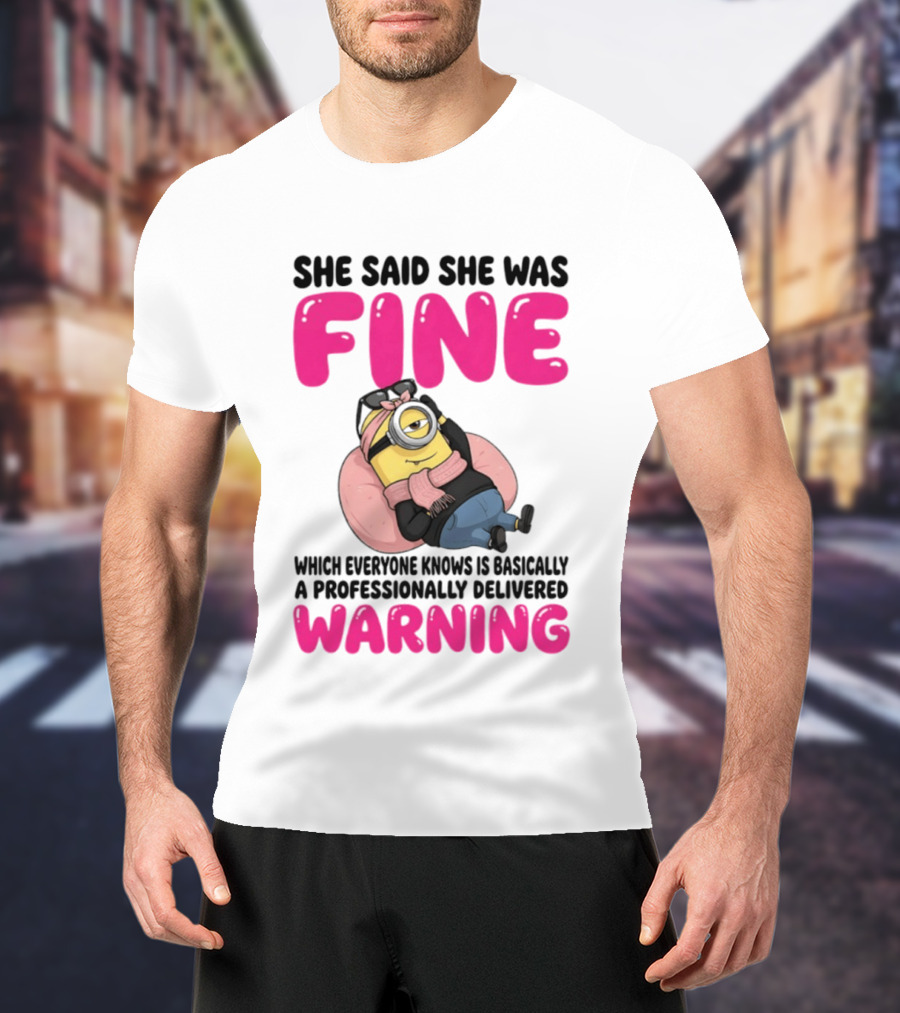 She Said She Was Fine Minion Which Everyone Knows Is Basically A Professionally Delivered Warning T-Shirt