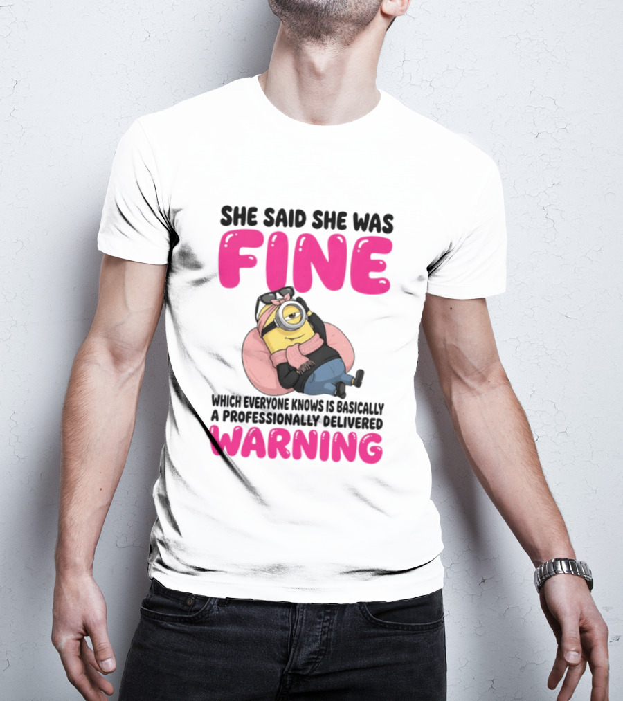 She Said She Was Fine Minion Which Everyone Knows Is Basically A Professionally Delivered Warning T-Shirt