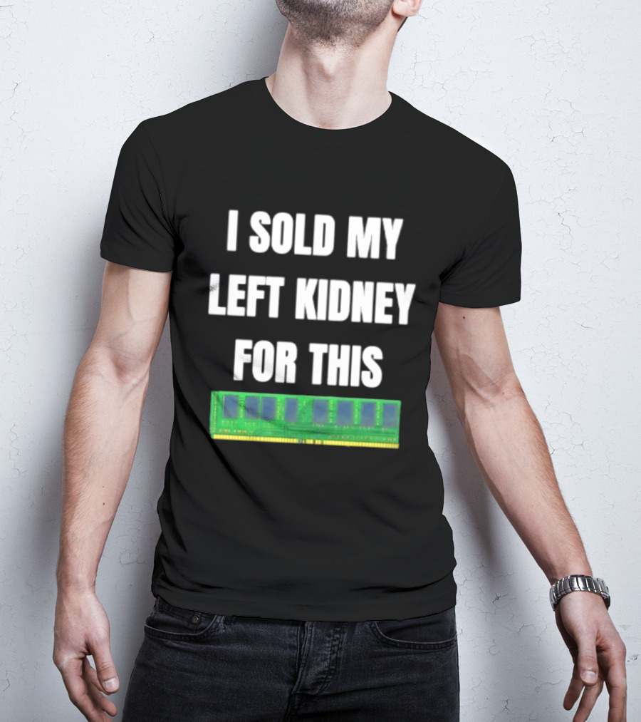 I Sold My Left Kidney For This RAM Computer Hardware T-Shirt