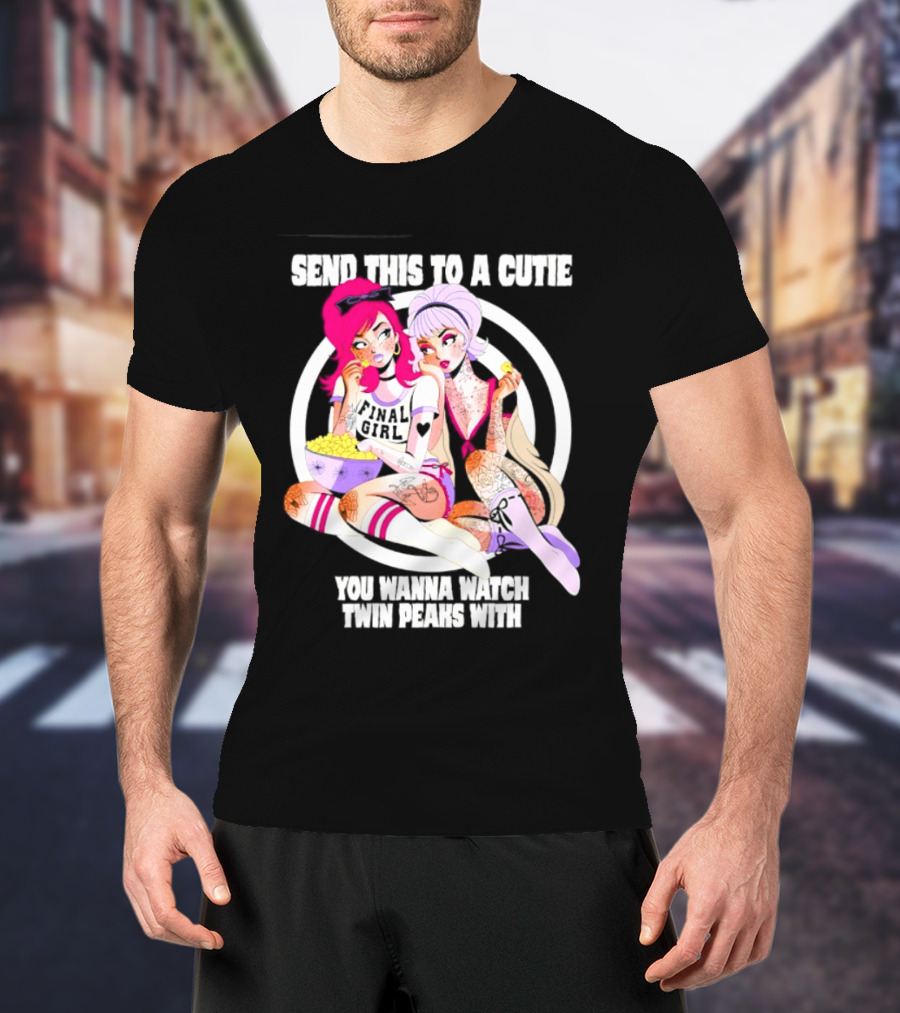Send This To A Cutie You Wanna Twin Peaks With Final Girl Retro Aesthetic T-Shirt