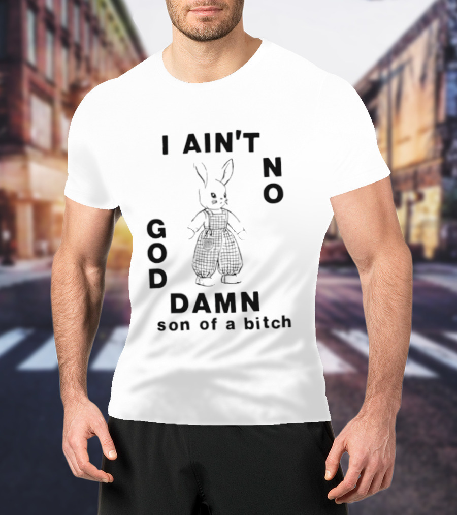 I Ain't No God Damn Son Of A Bitch Rabbit T-Shirt