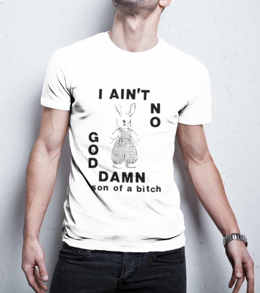 I Ain't No God Damn Son Of A Bitch Rabbit T-Shirt