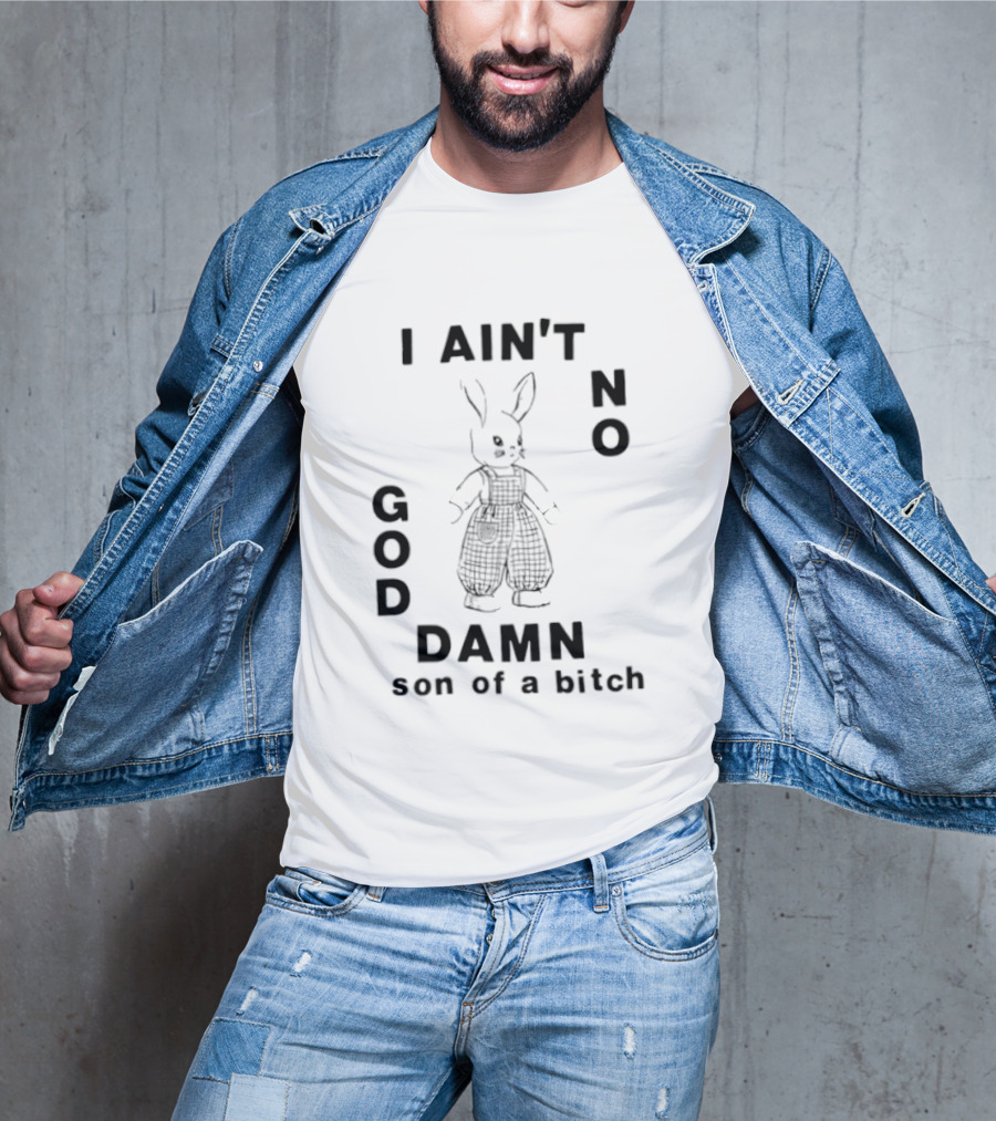 I Ain't No God Damn Son Of A Bitch Rabbit T-Shirt
