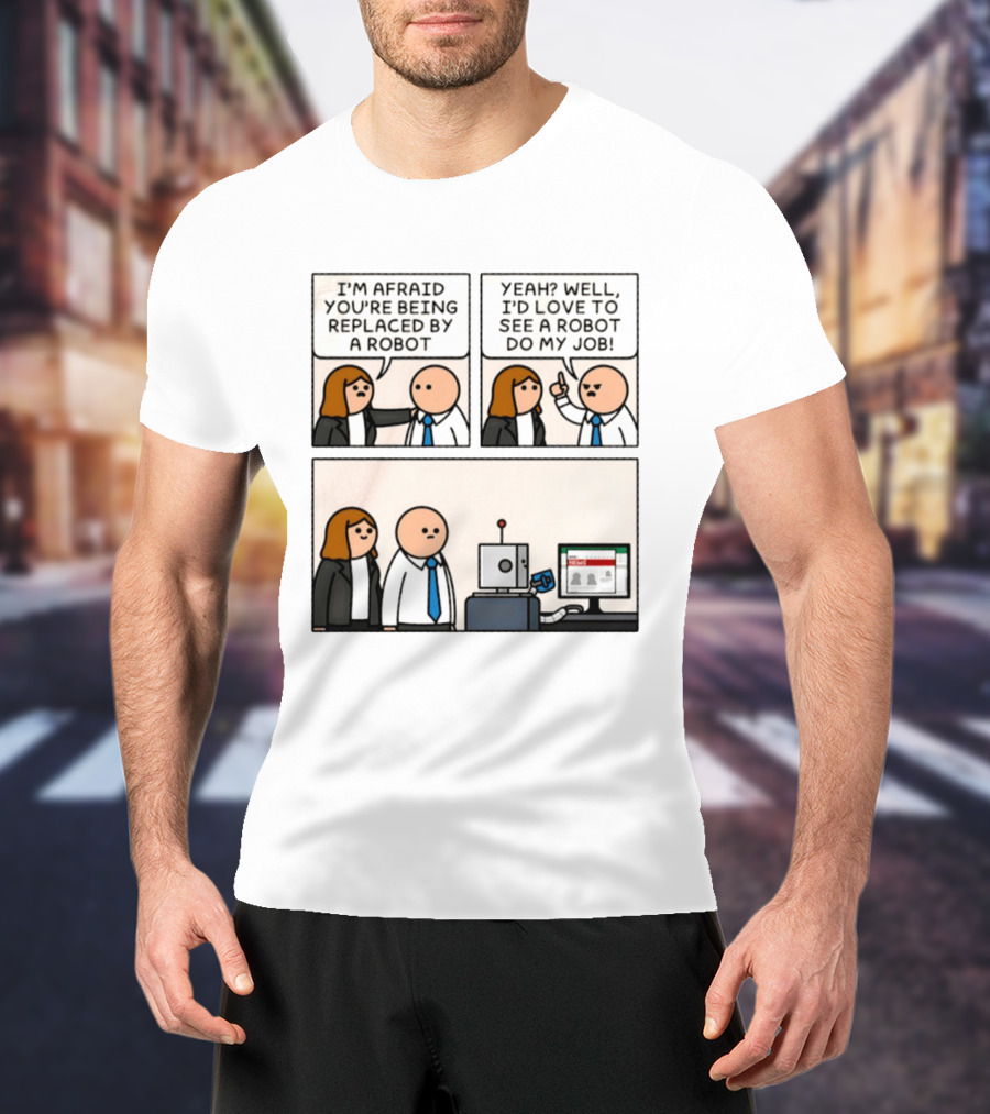I'm Afraid You're Being Replaced By A Robot Yeah? Well, I'd Love To See A Robot Do My Job! T-Shirt