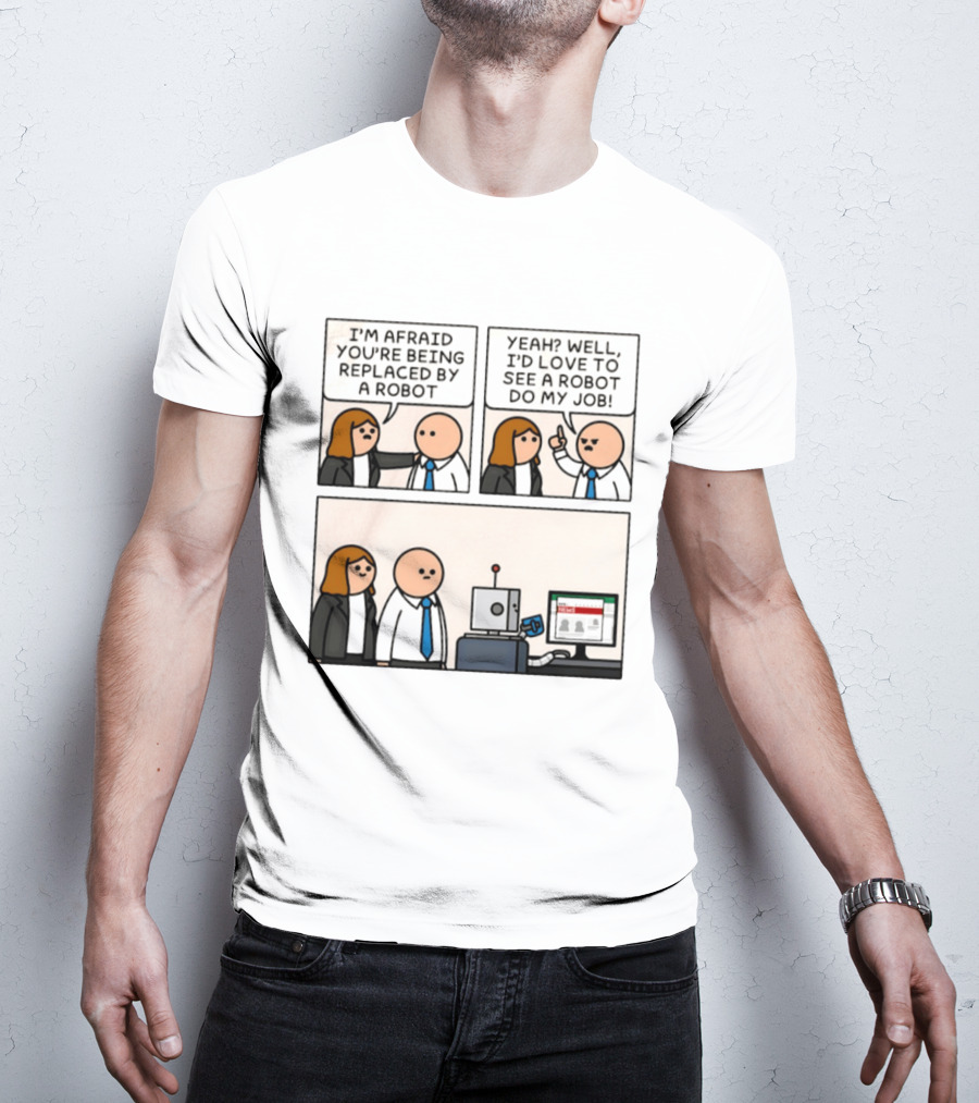 I'm Afraid You're Being Replaced By A Robot Yeah? Well, I'd Love To See A Robot Do My Job! T-Shirt