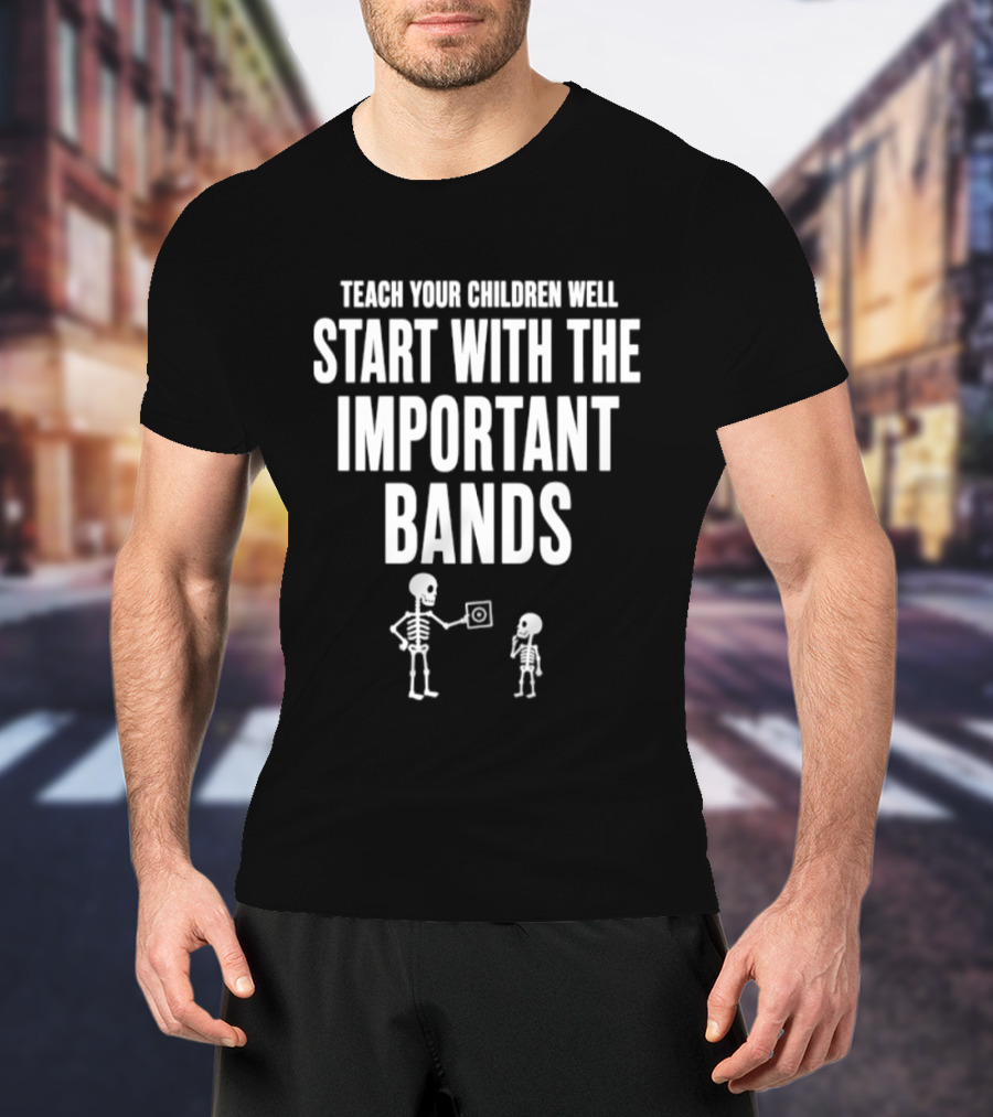 Teach Your Children Well Start With The Important Bands Skeleton T-Shirt