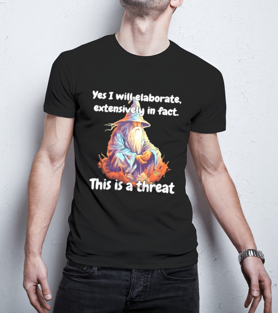 Yes I Will Elaborate Extensively In Fact This Is A Threat Wizard T-Shirt