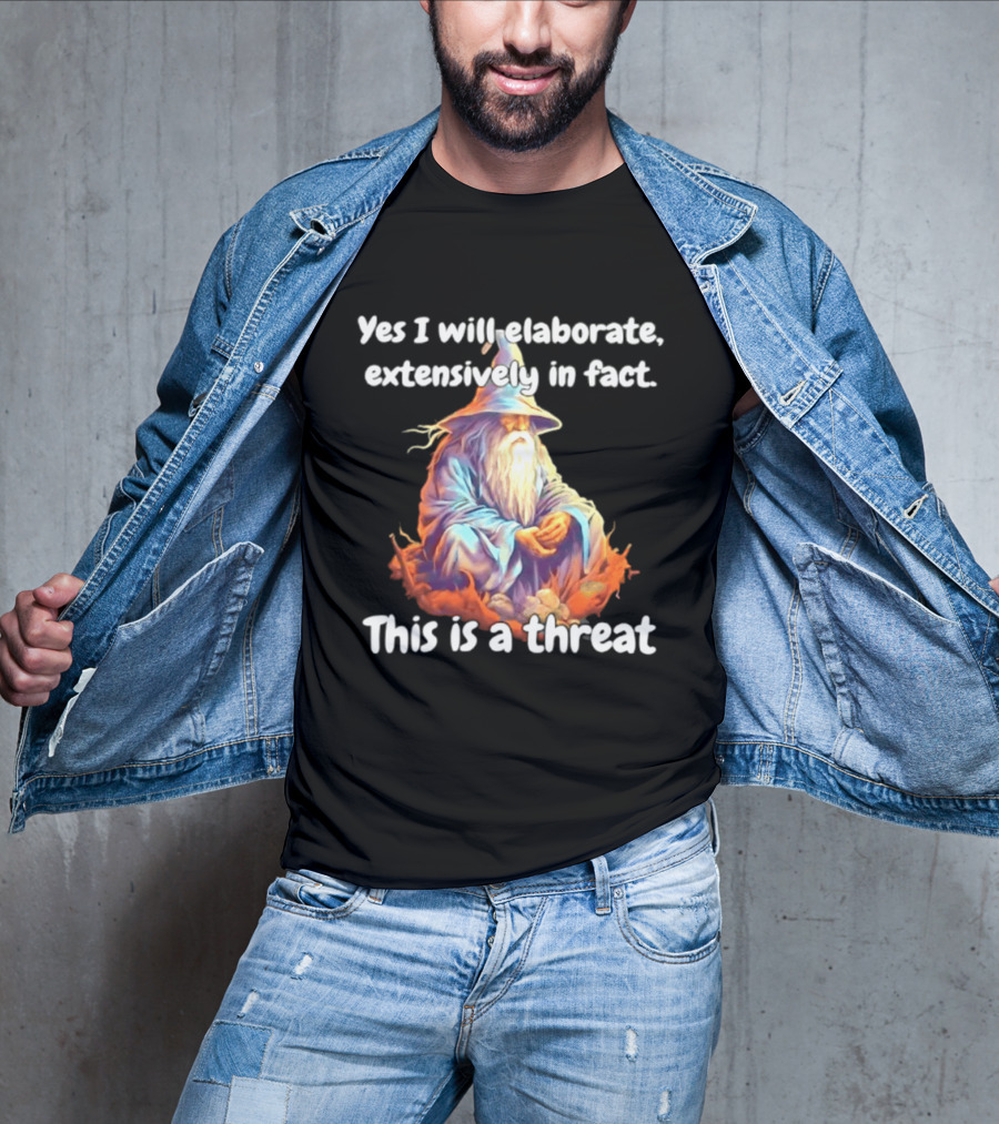 Yes I Will Elaborate Extensively In Fact This Is A Threat Wizard T-Shirt