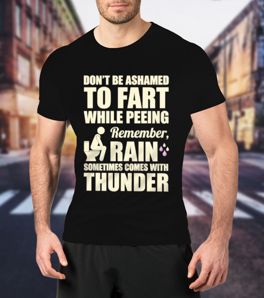 Don't Be Ashamed To Fart While Peeing Remember Rain Sometimes Comes With Thunder T-Shirt