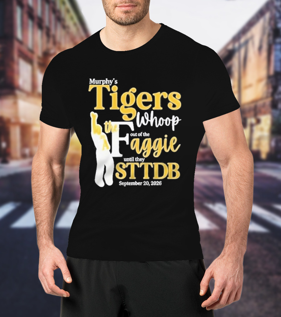 Murphy's Tigers Whoop Out A Faggie Until STTDB September 26 2026 T-Shirt