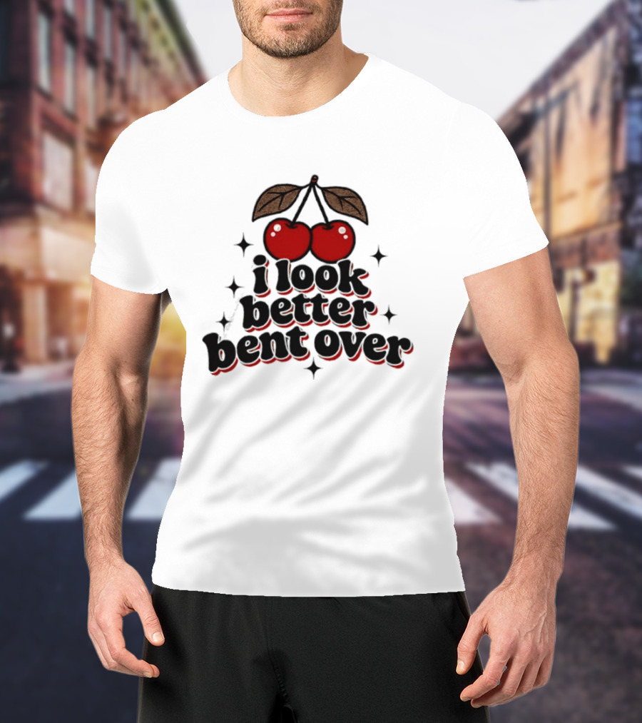 I Look Better Bent Over Cherry Sassy T-Shirt