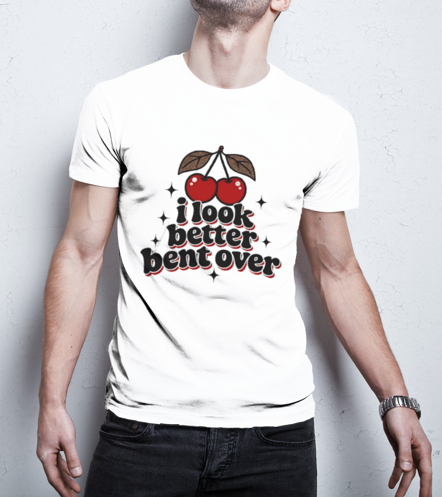 I Look Better Bent Over Cherry Sassy T-Shirt