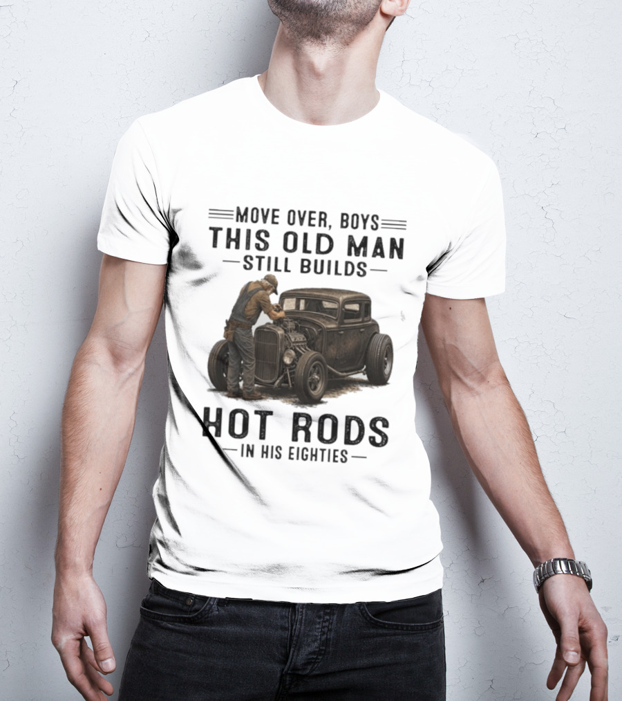 Move Over Boys This Old Man Still Builds Hot Rods In His Eighties T-Shirt