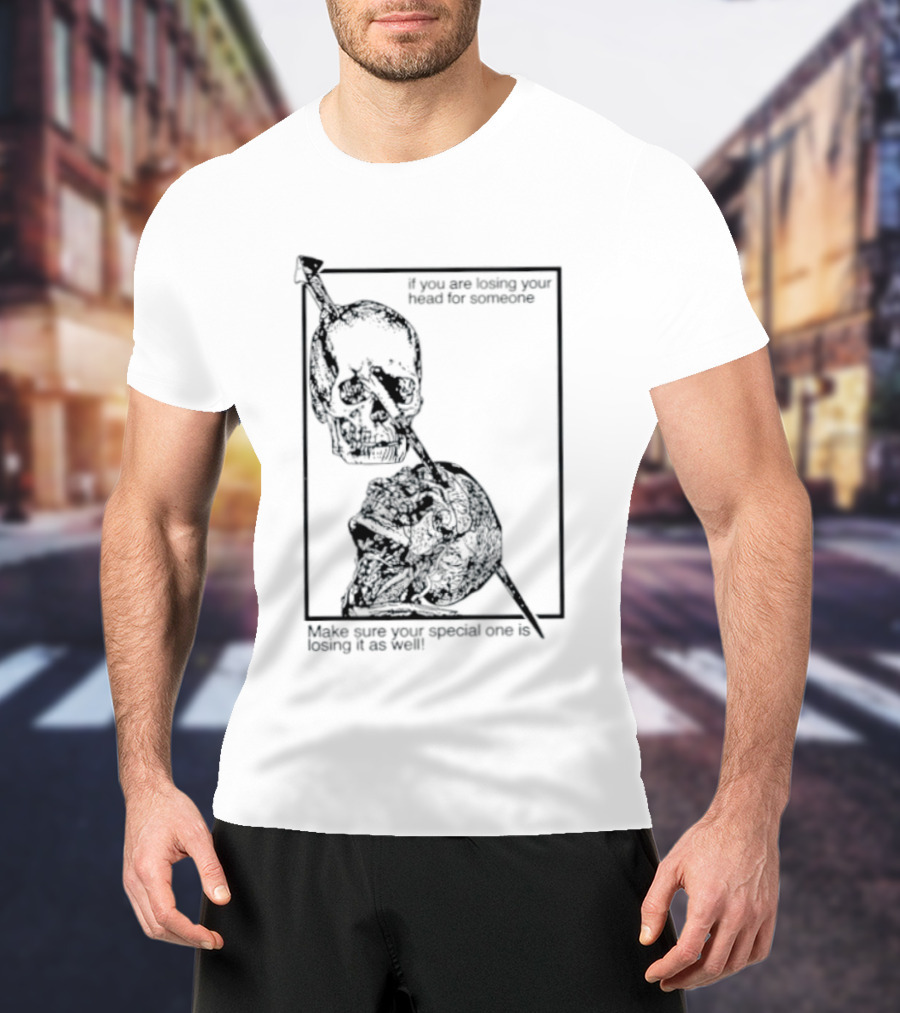 Losing Your Head For Someone Make Sure Your Special One Is Losing It As Well Skull T-Shirt