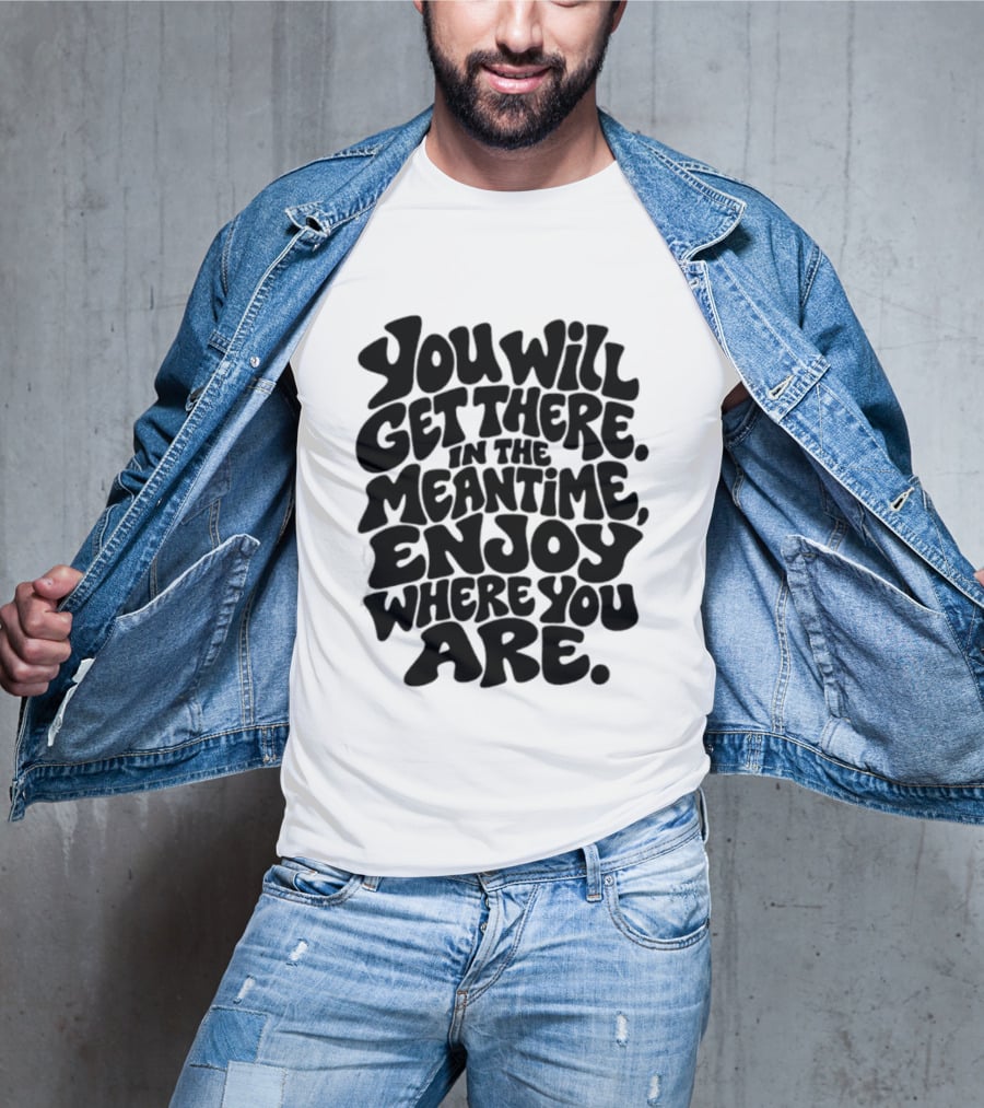 You Will Get There Enjoy Where You Are T-Shirt
