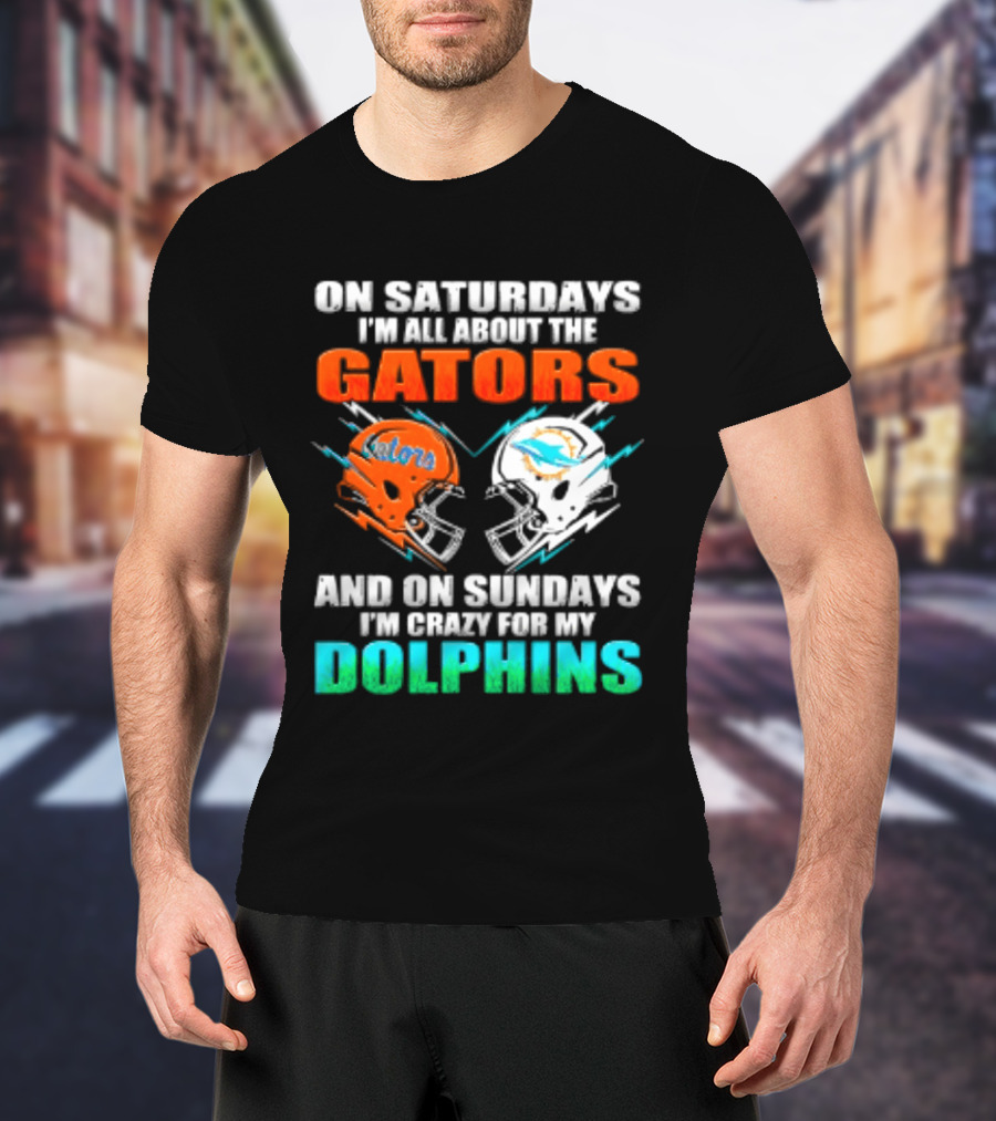 On Saturdays I'm All About The Gators Helmet And On Sundays I'm Crazy For My Dolphins Football T-Shirt