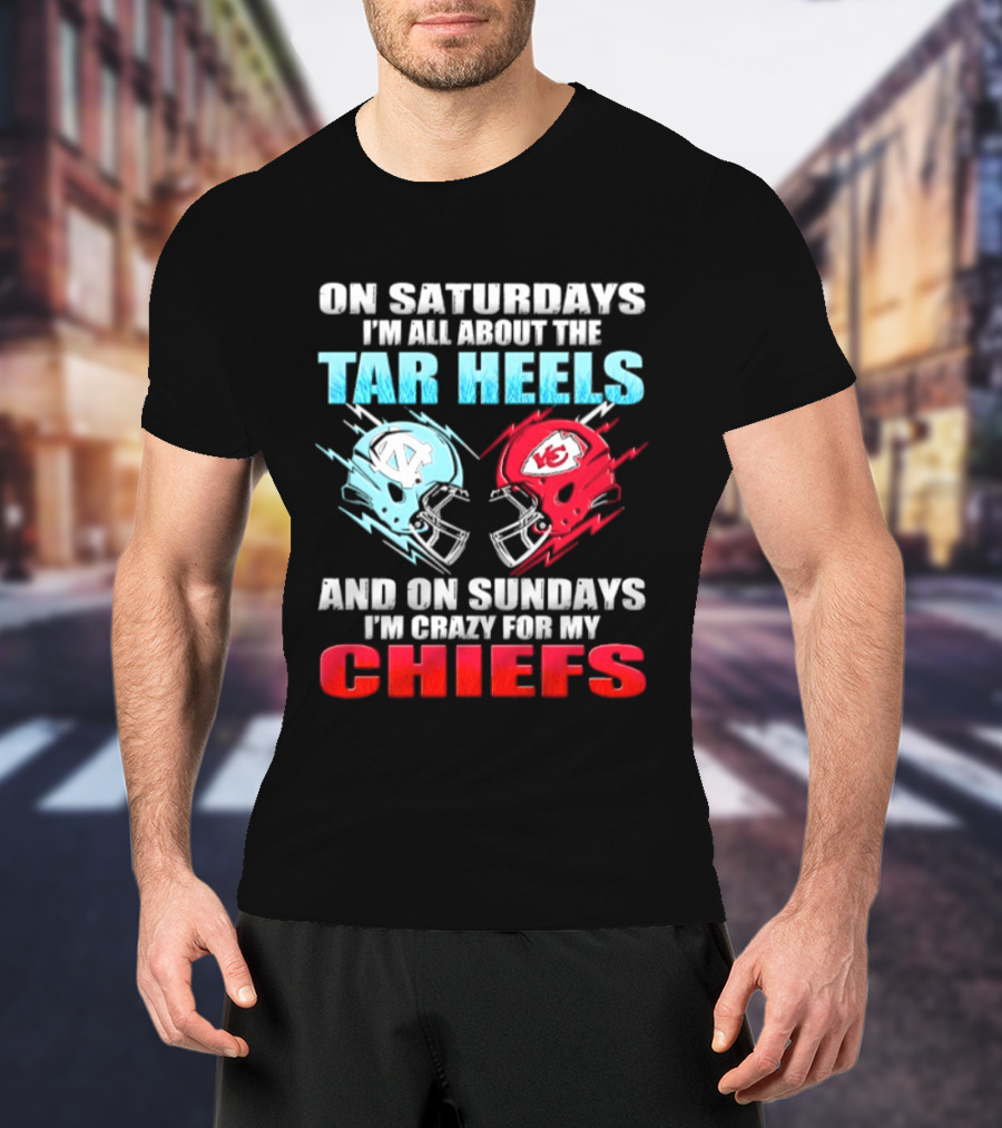 On Saturdays I'm All About The Tar Heels Helmets And On Sundays I'm Crazy For My Chiefs T-Shirt