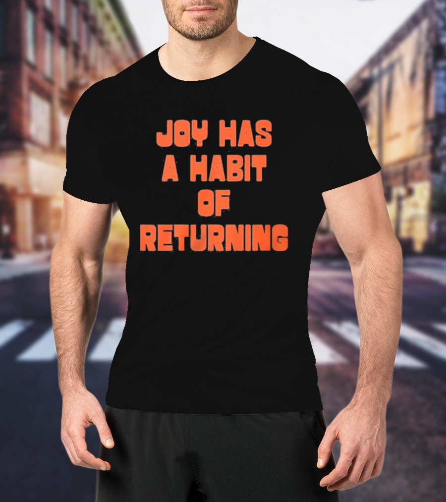 Joy Has A Habit Of Returning Positive Inspirational Message T-Shirt