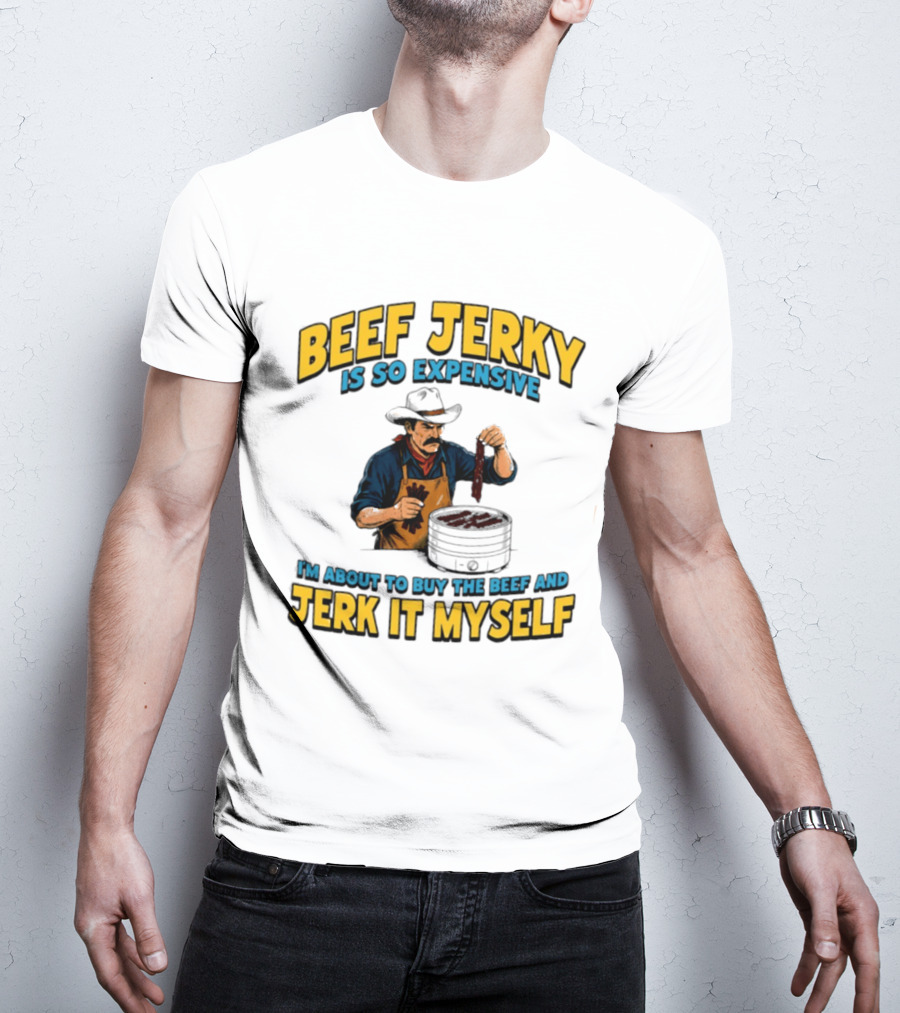Beef Jerky Is So Expensive I'm About To Buy The Beef And Jerk It Myself Cowboy Cooking T-Shirt