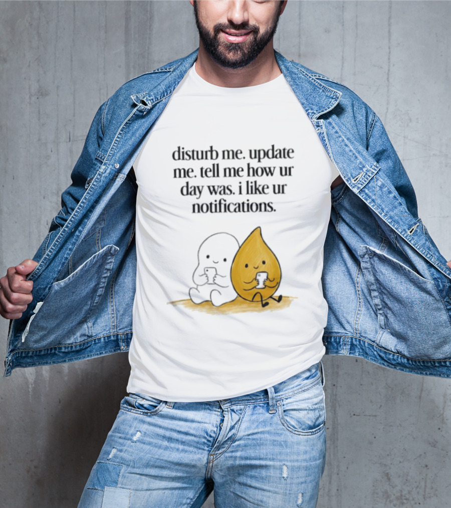 Disturb Me Update Me Tell Me How Ur Day Was I Like Ur Notifications Cute Characters T-Shirt