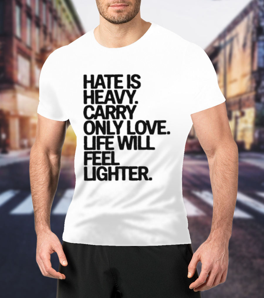 Hate Is Heavy Carry Only Love Life Will Feel Lighter Positive Message T-Shirt
