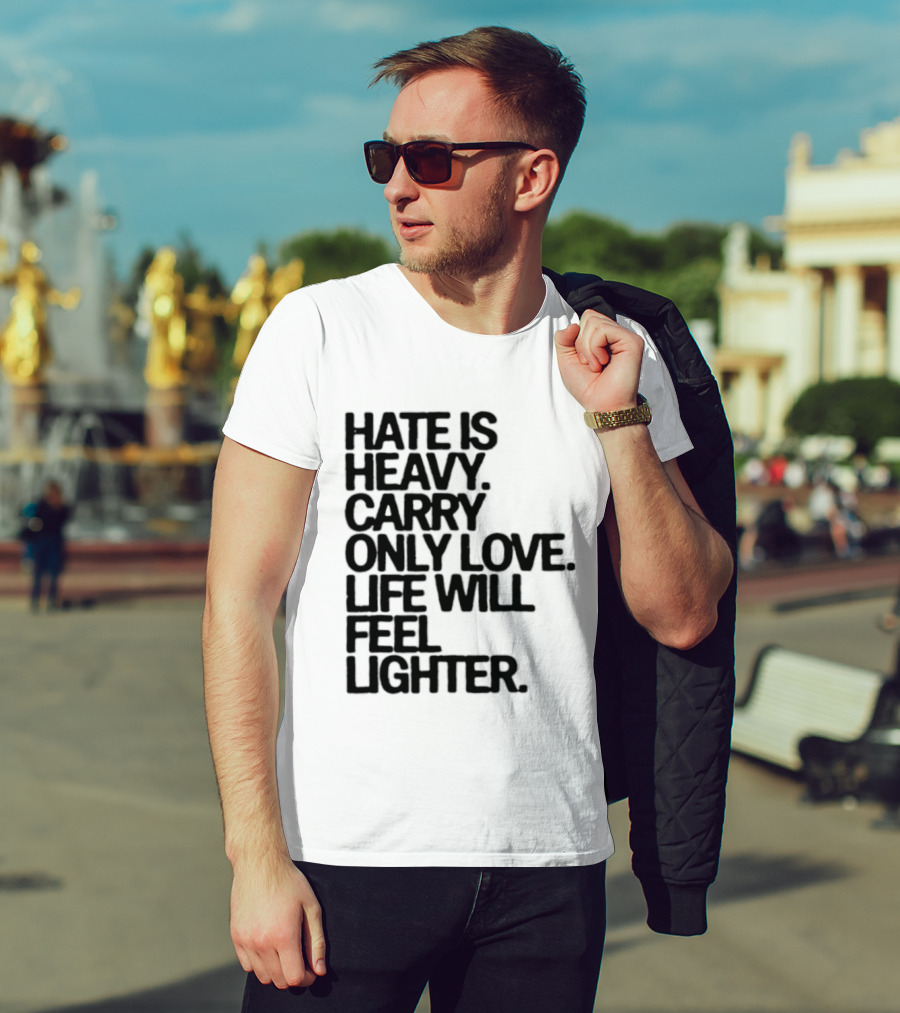 Hate Is Heavy Carry Only Love Life Will Feel Lighter Positive Message T-Shirt