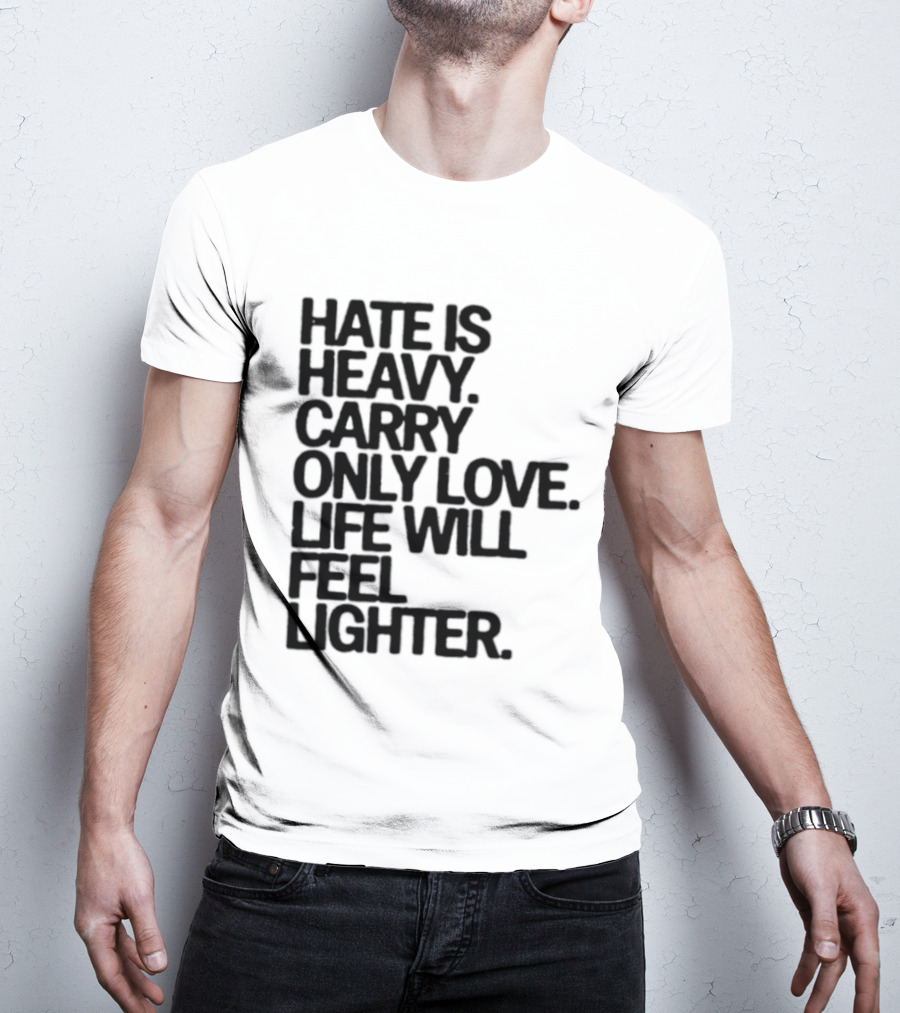 Hate Is Heavy Carry Only Love Life Will Feel Lighter Positive Message T-Shirt