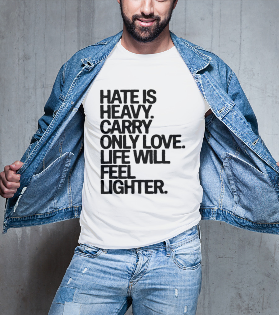 Hate Is Heavy Carry Only Love Life Will Feel Lighter Positive Message T-Shirt