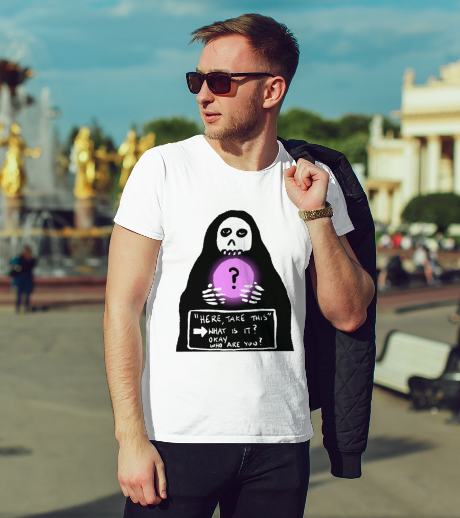 Here Take This What Is It Okay Who Are You Grim Reaper Question Mark Mystical Orb T-Shirt