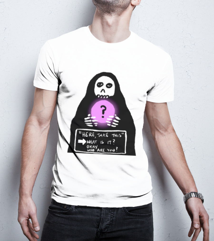 Here Take This What Is It Okay Who Are You Grim Reaper Question Mark Mystical Orb T-Shirt