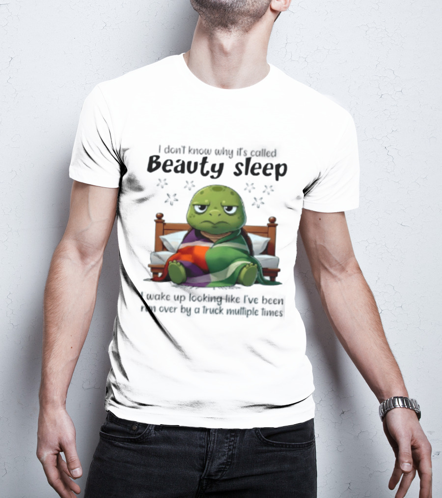 I Don't Know Why It's Called Beauty Sleep Turtle Bed I Wake Up Looking Like I've Been Run Over T-Shirt