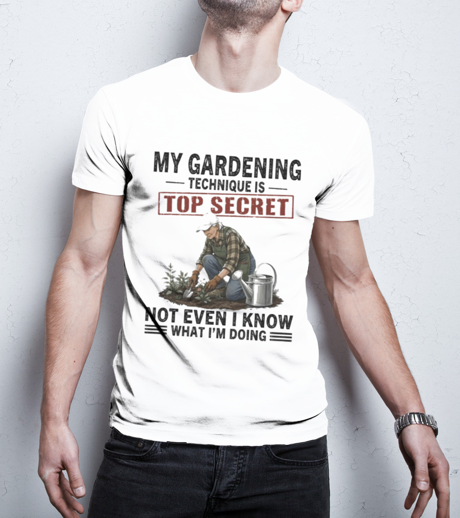 My Gardening Technique Is Top Secret Not Even I Know What I'm Doing T-Shirt
