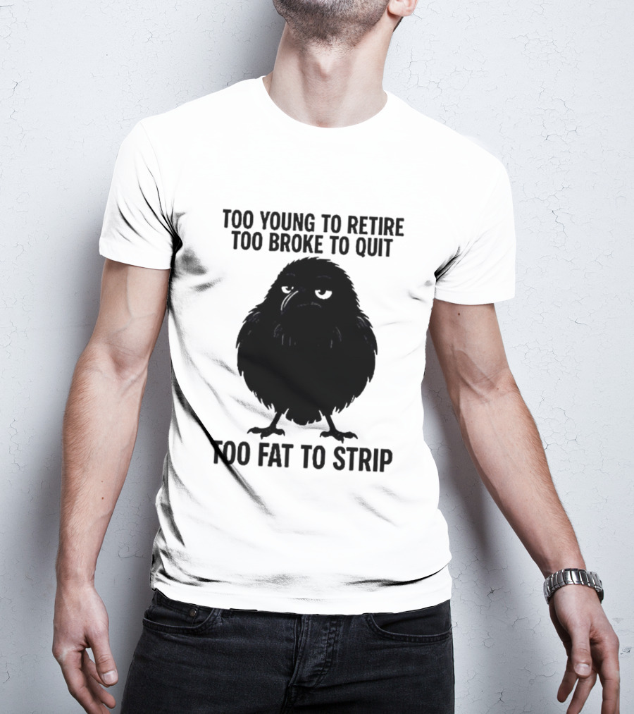 Too Young To Retire Too Broke To Quit Too Fat To Strip Crow T-Shirt